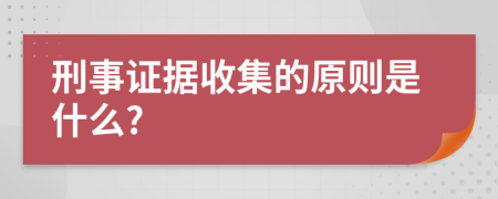 刑事證據(jù)收集的原則是什么?
