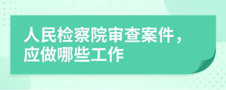 人民檢察院審查案件，應(yīng)做哪些工作