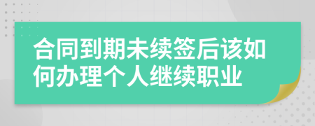 合同到期未續(xù)簽后該如何辦理個(gè)人繼續(xù)職業(yè)