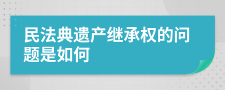 民法典遺產(chǎn)繼承權(quán)的問題是如何
