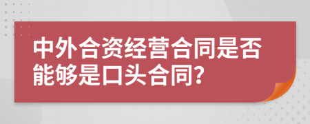 中外合資經(jīng)營合同是否能夠是口頭合同？