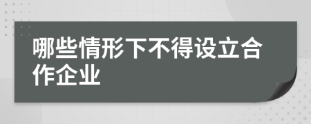 哪些情形下不得設(shè)立合作企業(yè)