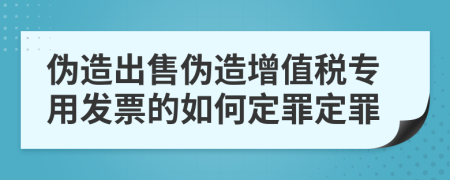 偽造出售偽造增值稅專用發(fā)票的如何定罪定罪
