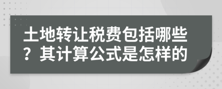 土地轉(zhuǎn)讓稅費(fèi)包括哪些？其計(jì)算公式是怎樣的