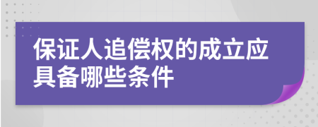 保證人追償權(quán)的成立應(yīng)具備哪些條件