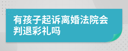 有孩子起訴離婚法院會(huì)判退彩禮嗎
