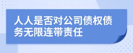 人人是否對(duì)公司債權(quán)債務(wù)無(wú)限連帶責(zé)任