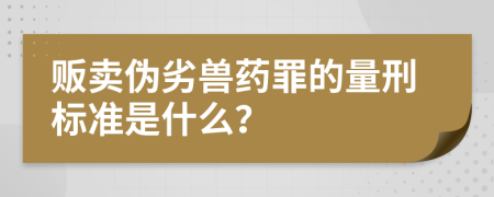 販賣偽劣獸藥罪的量刑標(biāo)準(zhǔn)是什么？