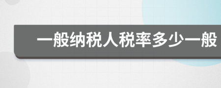 一般納稅人稅率多少一般