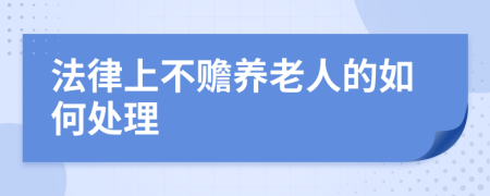 法律上不贍養(yǎng)老人的如何處理