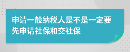申請一般納稅人是不是一定要先申請社保和交社保