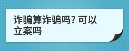 诈骗算诈骗吗? 可以立案吗