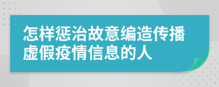 怎樣懲治故意編造傳播虛假疫情信息的人