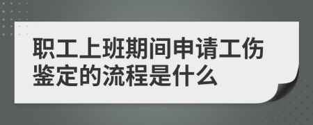 職工上班期間申請工傷鑒定的流程是什么