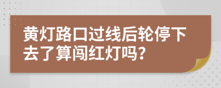 黃燈路口過線后輪停下去了算闖紅燈嗎？