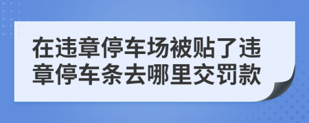 在違章停車場被貼了違章停車條去哪里交罰款