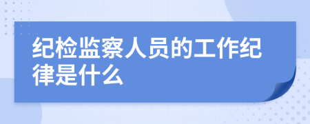 紀檢監(jiān)察人員的工作紀律是什么