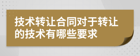 技術(shù)轉(zhuǎn)讓合同對(duì)于轉(zhuǎn)讓的技術(shù)有哪些要求