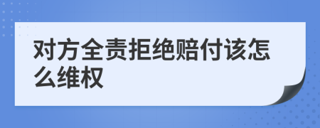 對方全責(zé)拒絕賠付該怎么維權(quán)