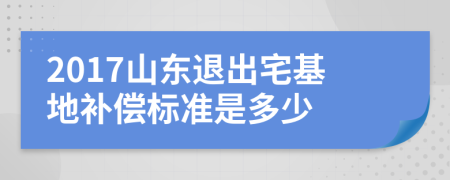 2017山東退出宅基地補(bǔ)償標(biāo)準(zhǔn)是多少
