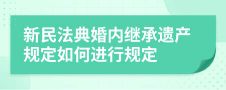 新民法典婚內(nèi)繼承遺產(chǎn)規(guī)定如何進(jìn)行規(guī)定