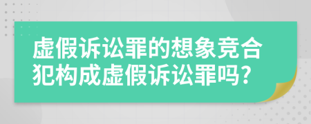 虛假訴訟罪的想象競合犯構(gòu)成虛假訴訟罪嗎?