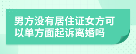 男方?jīng)]有居住證女方可以單方面起訴離婚嗎