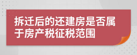 拆遷后的還建房是否屬于房產(chǎn)稅征稅范圍