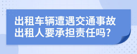 出租車輛遭遇交通事故出租人要承擔(dān)責(zé)任嗎?