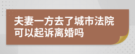 夫妻一方去了城市法院可以起訴離婚嗎