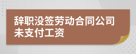 辭職沒簽勞動合同公司未支付工資