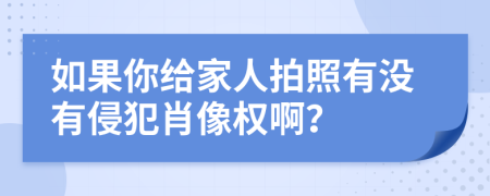 如果你給家人拍照有沒有侵犯肖像權(quán)??？