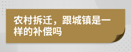 農(nóng)村拆遷，跟城鎮(zhèn)是一樣的補(bǔ)償嗎