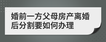 婚前一方父母房產離婚后分割要如何辦理