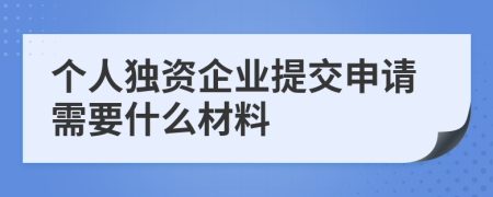個人獨資企業(yè)提交申請需要什么材料