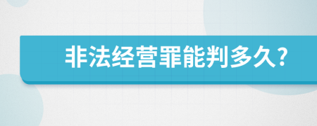 非法經(jīng)營罪能判多久?
