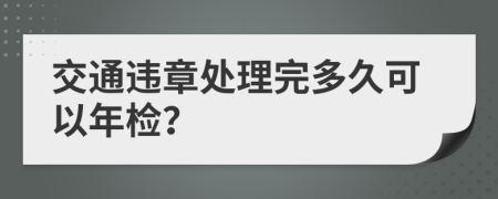 交通違章處理完多久可以年檢？