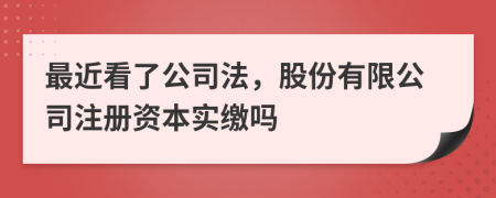 最近看了公司法，股份有限公司注冊(cè)資本實(shí)繳嗎