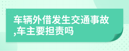 車(chē)輛外借發(fā)生交通事故,車(chē)主要擔(dān)責(zé)嗎