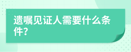 遺囑見證人需要什么條件？