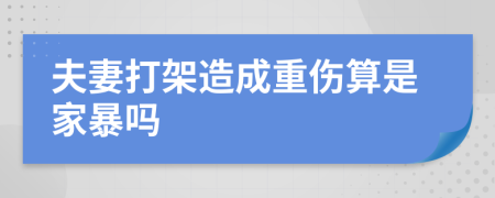 夫妻打架造成重傷算是家暴嗎