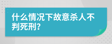 什么情況下故意殺人不判死刑？
