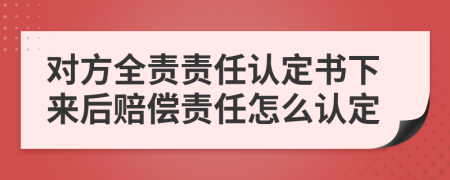 對(duì)方全責(zé)責(zé)任認(rèn)定書下來后賠償責(zé)任怎么認(rèn)定