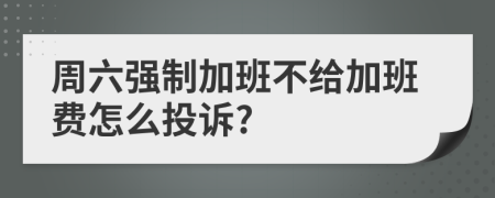 周六強(qiáng)制加班不給加班費(fèi)怎么投訴?