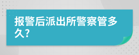 報(bào)警后派出所警察管多久?