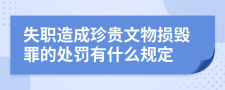 失職造成珍貴文物損毀罪的處罰有什么規(guī)定