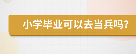 小學(xué)畢業(yè)可以去當(dāng)兵嗎？