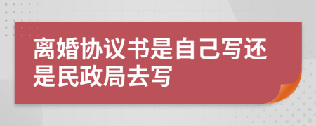 離婚協(xié)議書是自己寫還是民政局去寫