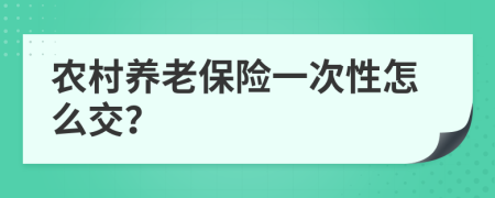 農(nóng)村養(yǎng)老保險一次性怎么交？