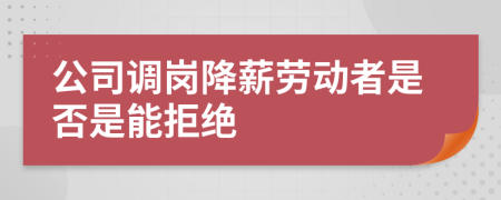 公司調(diào)崗降薪勞動(dòng)者是否是能拒絕